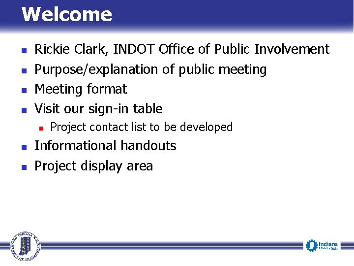 Welcome n n Rickie Clark, INDOT Office of Public Involvement Purpose/explanation of public meeting