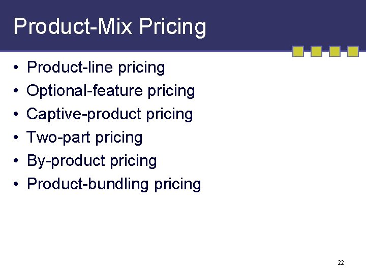 Product-Mix Pricing • • • Product-line pricing Optional-feature pricing Captive-product pricing Two-part pricing By-product