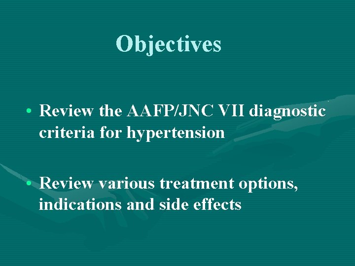 Objectives • Review the AAFP/JNC VII diagnostic criteria for hypertension • Review various treatment