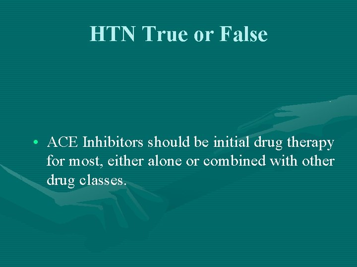 HTN True or False • ACE Inhibitors should be initial drug therapy for most,