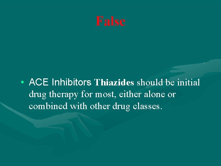 False • ACE Inhibitors Thiazides should be initial drug therapy for most, either alone