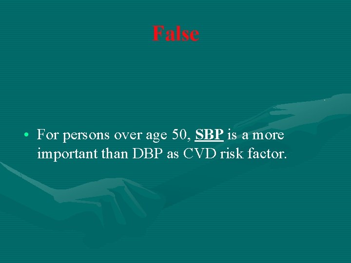 False • For persons over age 50, SBP is a more important than DBP