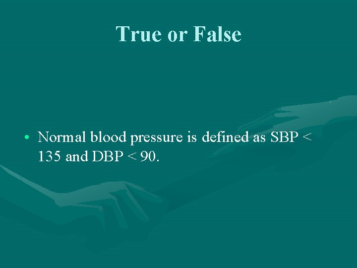 True or False • Normal blood pressure is defined as SBP < 135 and
