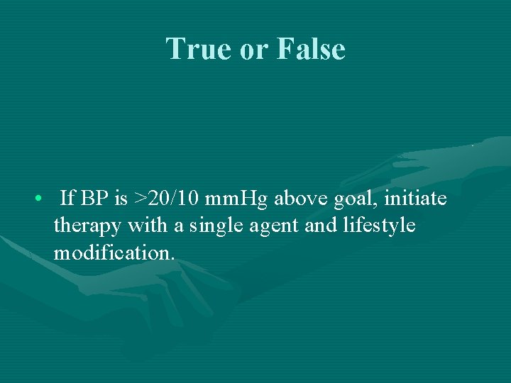 True or False • If BP is >20/10 mm. Hg above goal, initiate therapy