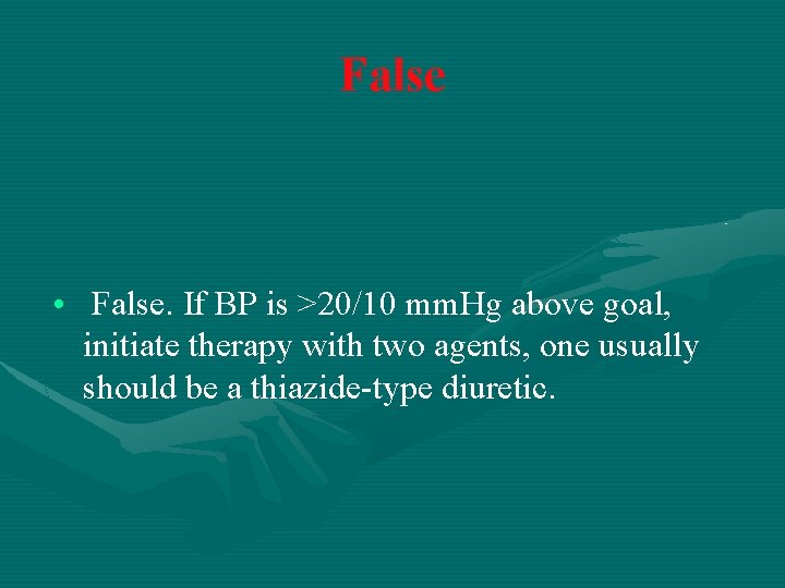 False • False. If BP is >20/10 mm. Hg above goal, initiate therapy with