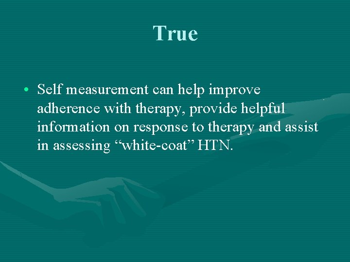 True • Self measurement can help improve adherence with therapy, provide helpful information on