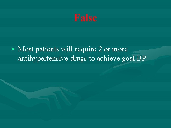 False • Most patients will require 2 or more antihypertensive drugs to achieve goal