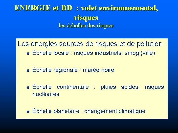 ENERGIE et DD : volet environnemental, risques les échelles des risques Les énergies sources