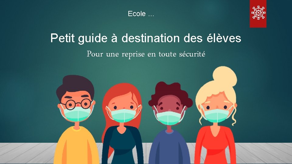 Ecole … Petit guide à destination des élèves Pour une reprise en toute sécurité