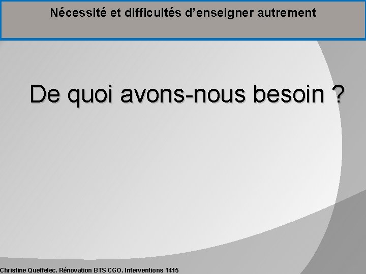 Nécessité et difficultés d’enseigner autrement De quoi avons-nous besoin ? Christine Queffelec. Rénovation BTS Nécessité et difficultés d’enseigner autrement De quoi avons-nous besoin ? Christine Queffelec. Rénovation BTS
