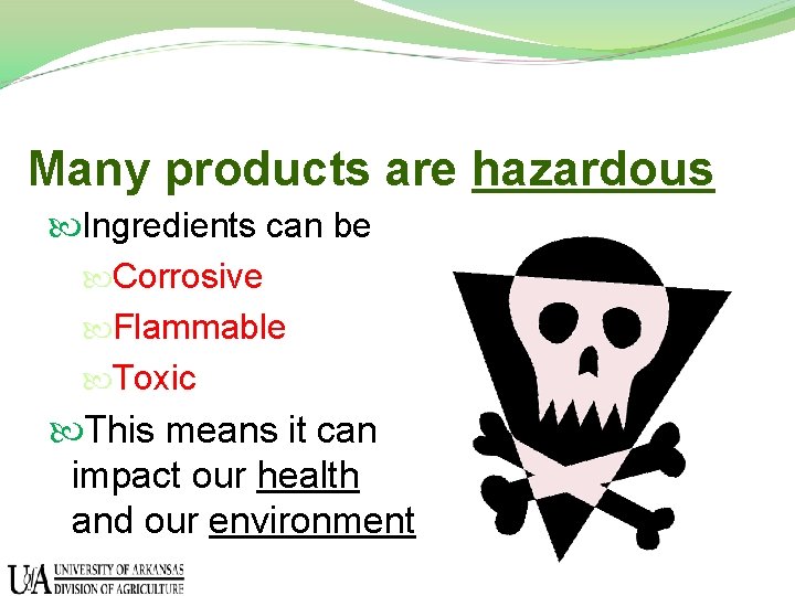 Many products are hazardous Ingredients can be Corrosive Flammable Toxic This means it can