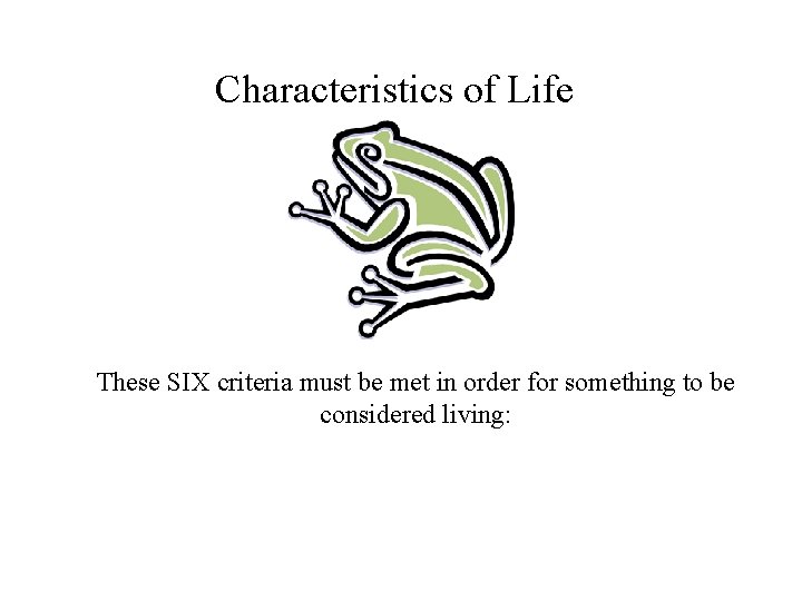 Characteristics of Life These SIX criteria must be met in order for something to