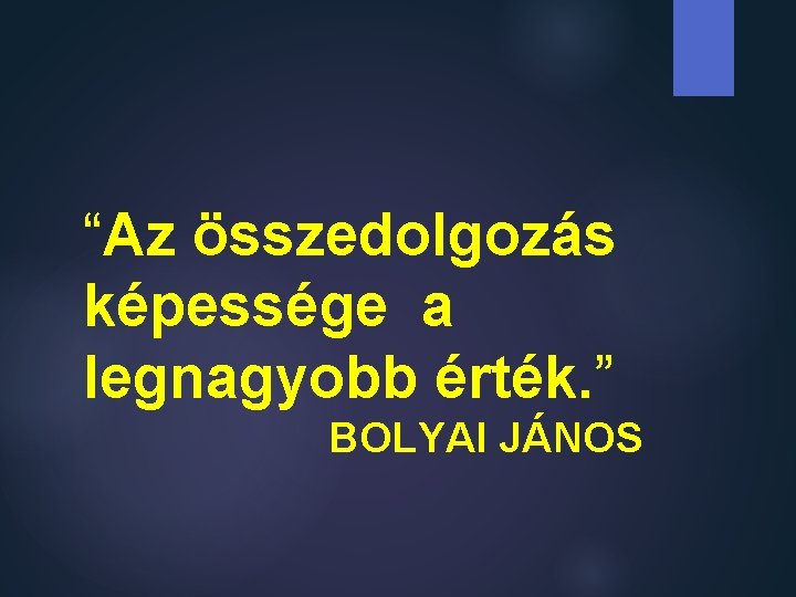 “Az összedolgozás képessége a legnagyobb érték. ” BOLYAI JÁNOS 