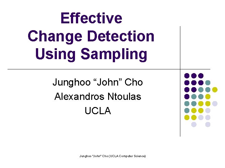 Effective Change Detection Using Sampling Junghoo “John” Cho Alexandros Ntoulas UCLA Junghoo "John" Cho