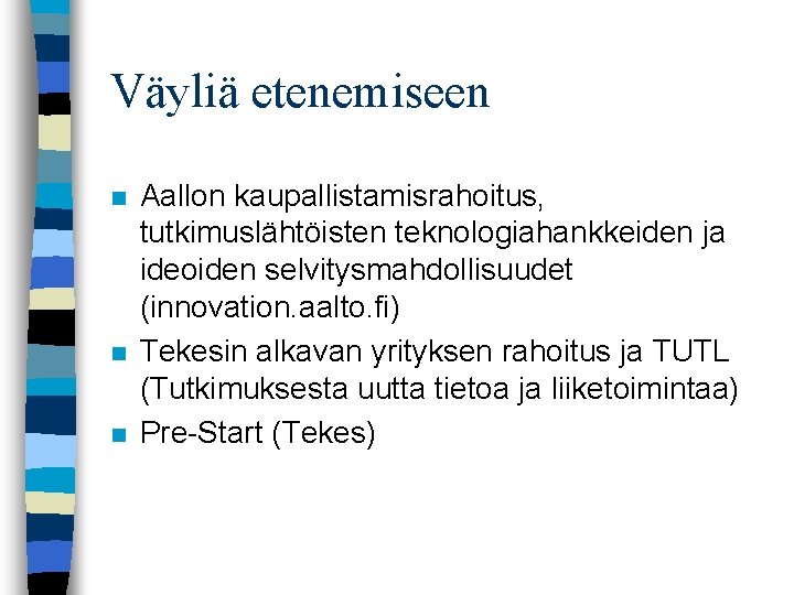 Väyliä etenemiseen n Aallon kaupallistamisrahoitus, tutkimuslähtöisten teknologiahankkeiden ja ideoiden selvitysmahdollisuudet (innovation. aalto. fi) Tekesin