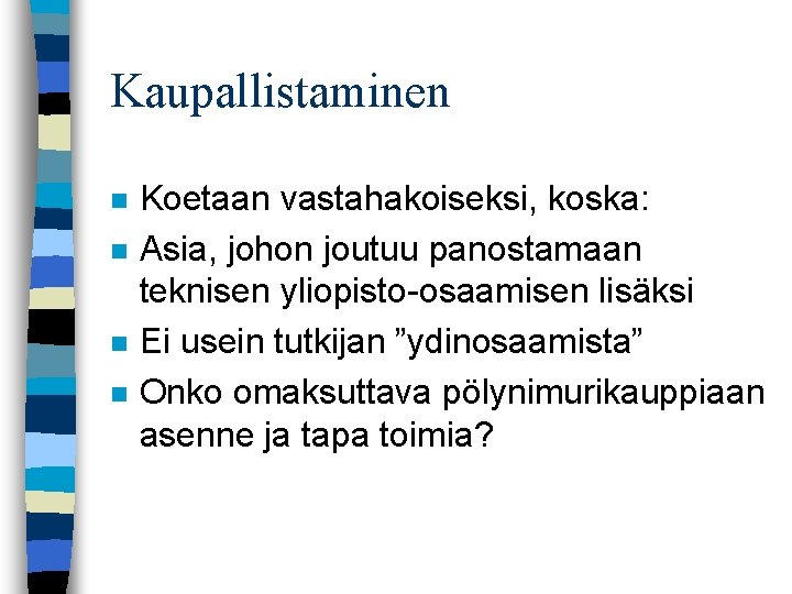 Kaupallistaminen n n Koetaan vastahakoiseksi, koska: Asia, johon joutuu panostamaan teknisen yliopisto-osaamisen lisäksi Ei