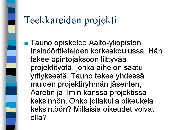 Teekkareiden projekti n Tauno opiskelee Aalto-yliopiston Insinööritieteiden korkeakoulussa. Hän tekee opintojaksoon liittyvää projektityötä, jonka