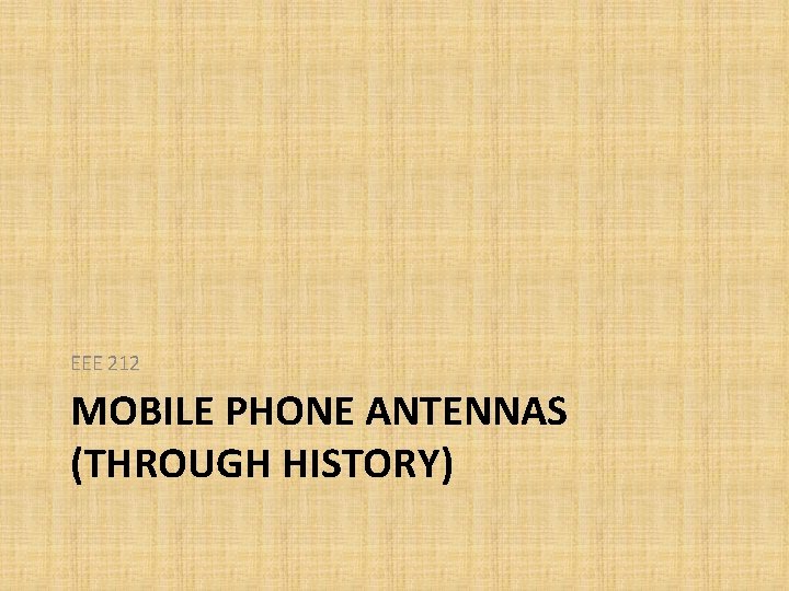 EEE 212 MOBILE PHONE ANTENNAS (THROUGH HISTORY) EEE 212 MOBILE PHONE ANTENNAS (THROUGH HISTORY)