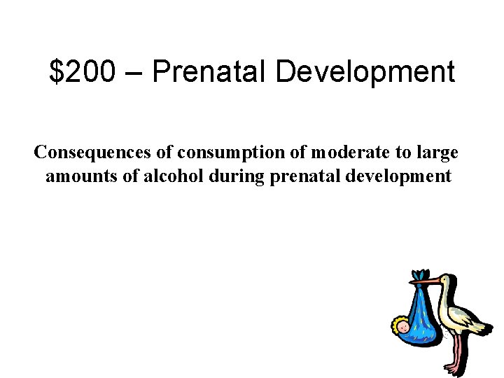 $200 – Prenatal Development Consequences of consumption of moderate to large amounts of alcohol