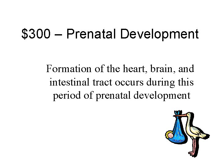 $300 – Prenatal Development Formation of the heart, brain, and intestinal tract occurs during