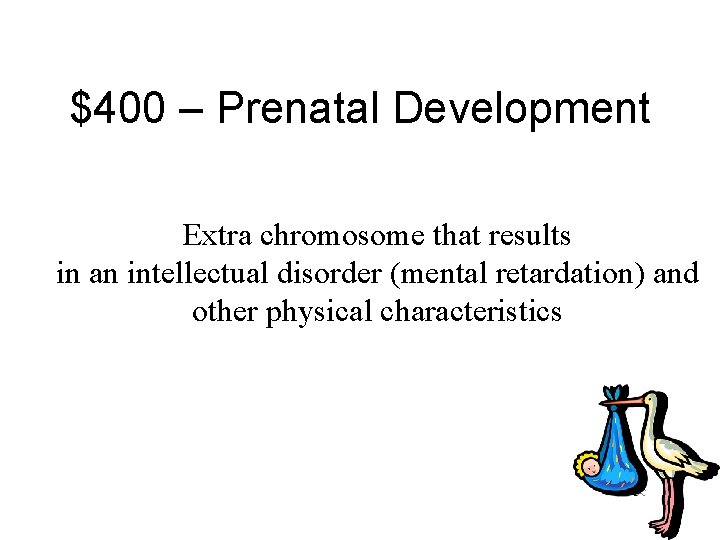 $400 – Prenatal Development Extra chromosome that results in an intellectual disorder (mental retardation)