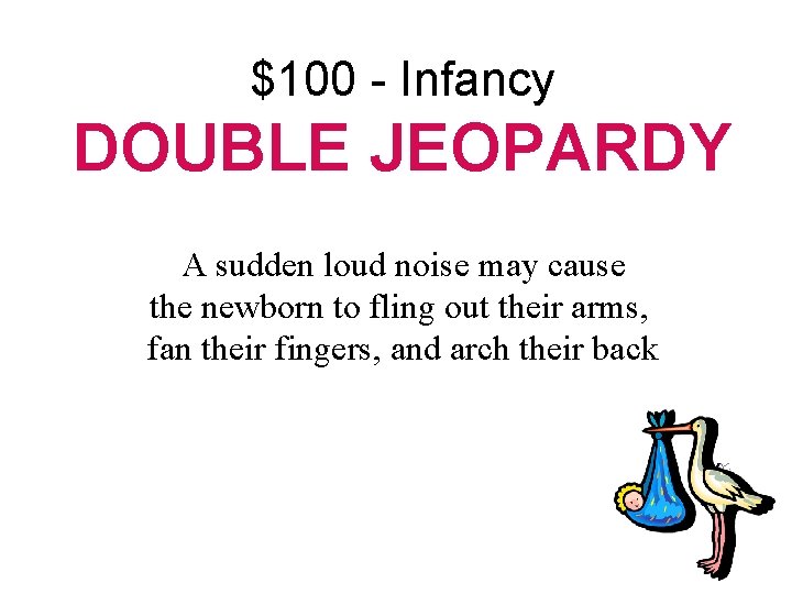 $100 - Infancy DOUBLE JEOPARDY A sudden loud noise may cause the newborn to