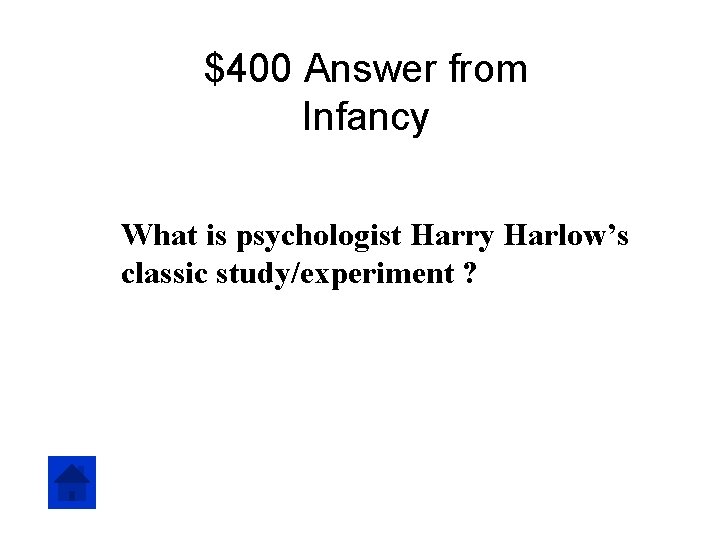 $400 Answer from Infancy What is psychologist Harry Harlow’s classic study/experiment ? 