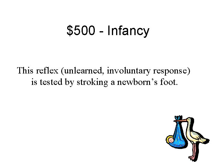 $500 - Infancy This reflex (unlearned, involuntary response) is tested by stroking a newborn’s