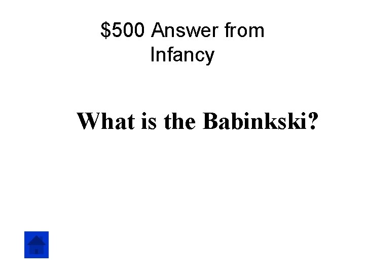 $500 Answer from Infancy What is the Babinkski? 