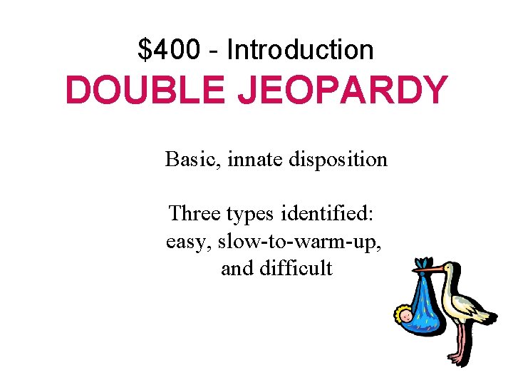 $400 - Introduction DOUBLE JEOPARDY Basic, innate disposition Three types identified: easy, slow-to-warm-up, and