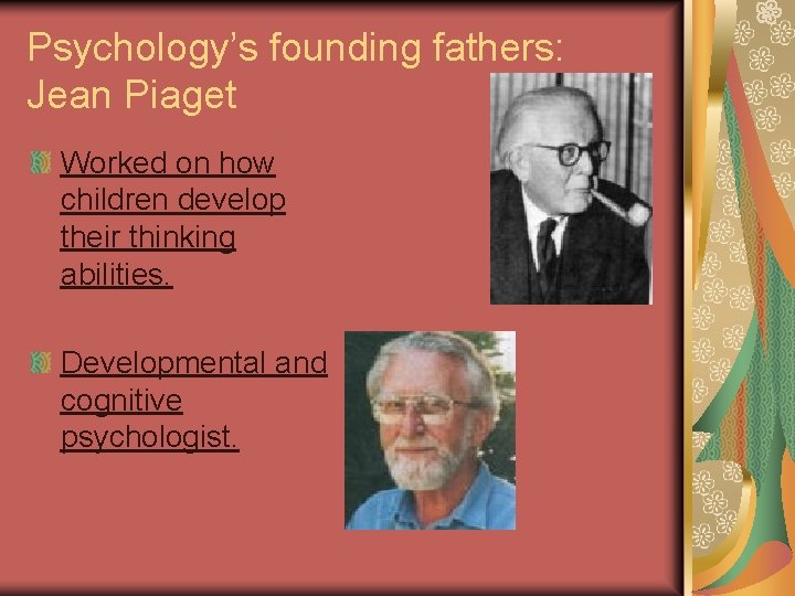 Psychology’s founding fathers: Jean Piaget Worked on how children develop their thinking abilities. Developmental
