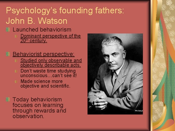 Psychology’s founding fathers: John B. Watson Launched behaviorism Dominant perspective of the 20 th