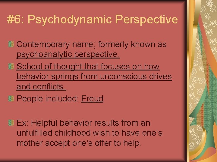 #6: Psychodynamic Perspective Contemporary name; formerly known as psychoanalytic perspective. School of thought that