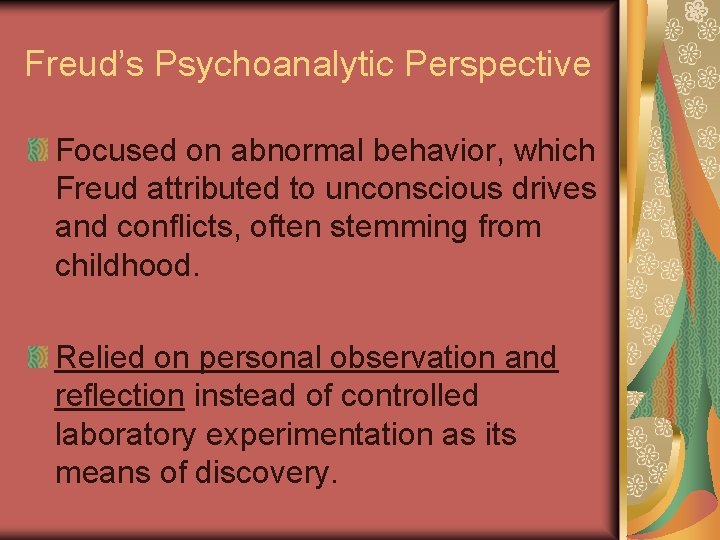 Freud’s Psychoanalytic Perspective Focused on abnormal behavior, which Freud attributed to unconscious drives and