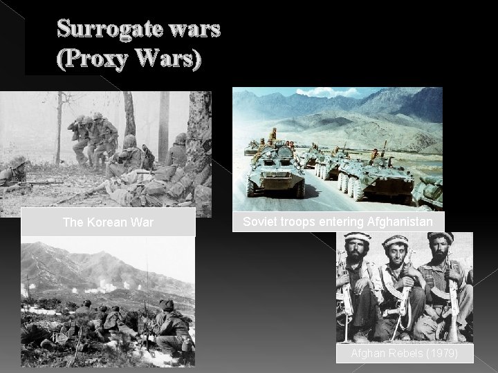 Surrogate wars (Proxy Wars) The Korean War Soviet troops entering Afghanistan Afghan Rebels (1979)
