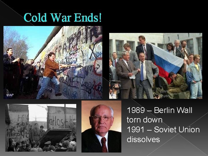 Cold War Ends! 1989 – Berlin Wall torn down 1991 – Soviet Union dissolves