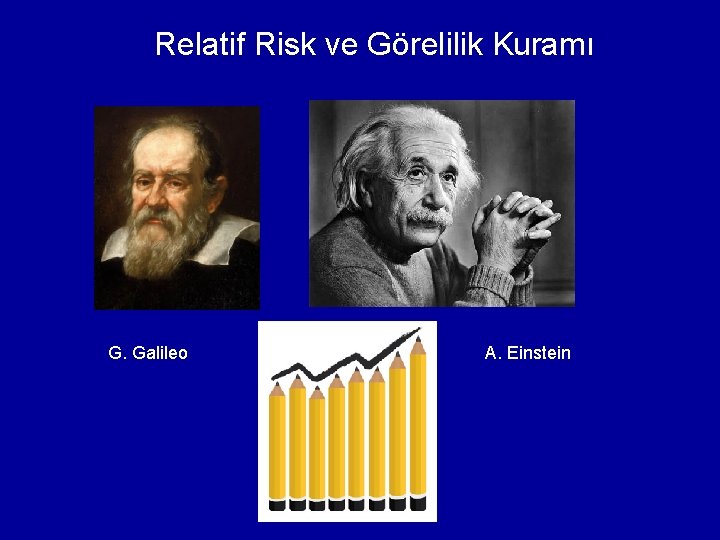 Relatif Risk ve Görelilik Kuramı G. Galileo A. Einstein 