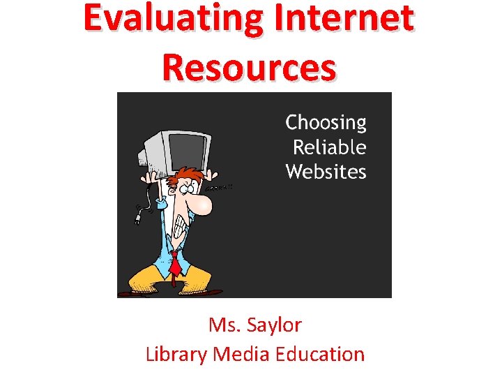 Evaluating Internet Resources Ms. Saylor Library Media Education 