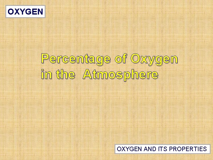 OXYGEN Percentage of Oxygen in the Atmosphere OXYGEN AND ITS PROPERTIES 