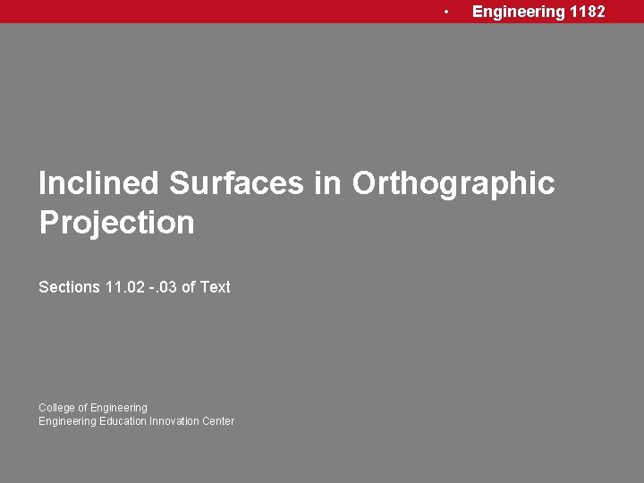  • Engineering 1182 Inclined Surfaces in Orthographic Projection Sections 11. 02 -. 03