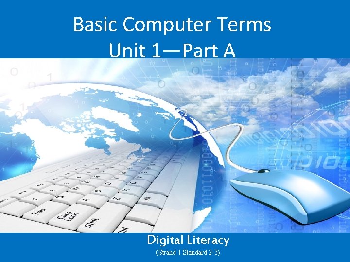 Basic Computer Terms Unit 1—Part A Digital Literacy (Strand 1 Standard 2 -3) 