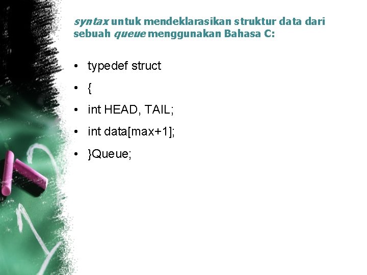 syntax untuk mendeklarasikan struktur data dari sebuah queue menggunakan Bahasa C: • typedef struct