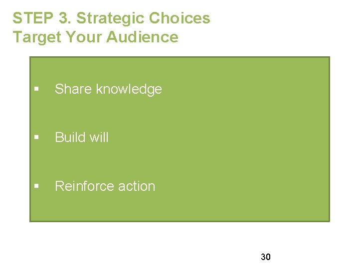STEP 3. Strategic Choices Target Your Audience § Share knowledge § Build will §