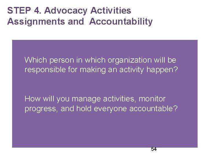 STEP 4. Advocacy Activities Assignments and Accountability Which person in which organization will be