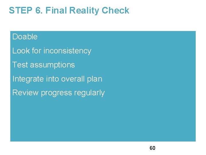 STEP 6. Final Reality Check Doable Look for inconsistency Test assumptions Integrate into overall