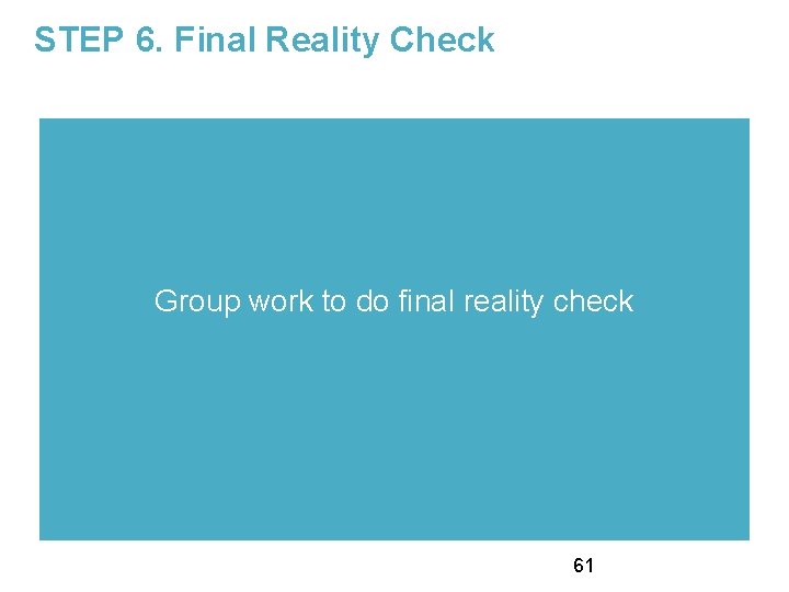 STEP 6. Final Reality Check Group work to do final reality check 61 