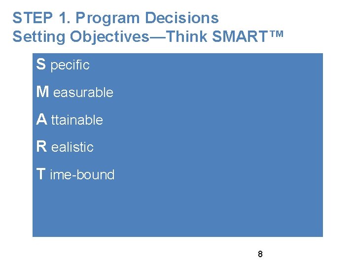 STEP 1. Program Decisions Setting Objectives—Think SMART™ S pecific M easurable A ttainable R