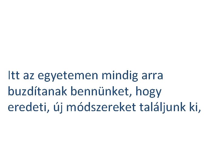 Itt az egyetemen mindig arra buzdítanak bennünket, hogy eredeti, új módszereket találjunk ki, 