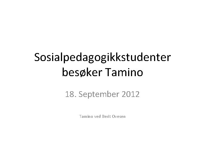 Sosialpedagogikkstudenter besøker Tamino 18. September 2012 Tamino ved Berit Ovesen 