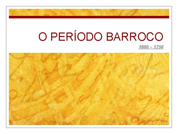 O PERÍODO BARROCO 1600 – 1750 